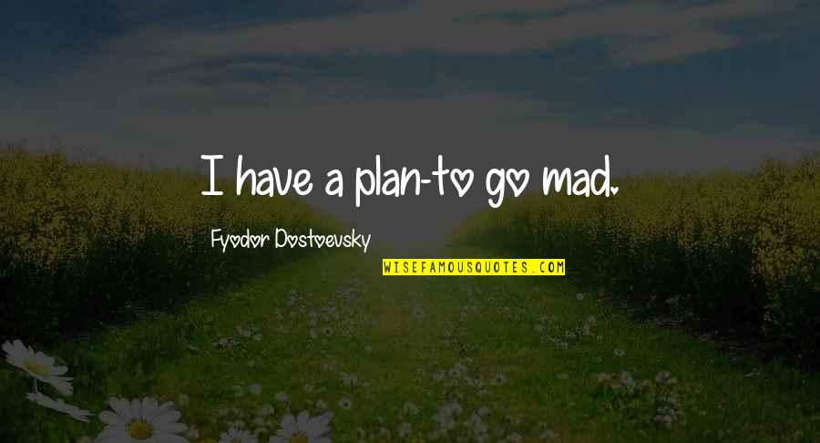 Virieu 38 Quotes By Fyodor Dostoevsky: I have a plan-to go mad. Virieu 38 Quotes By Fyodor Dostoevsky: I have a plan-to go mad.