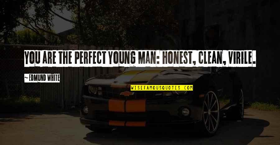 Virile Quotes By Edmund White: You are the Perfect Young Man: honest, clean,