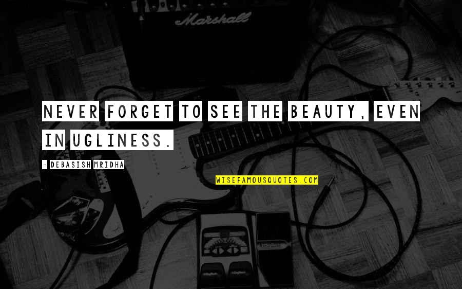 Virility Def Quotes By Debasish Mridha: Never forget to see the beauty, even in Virility Def Quotes By Debasish Mridha: Never forget to see the beauty, even in