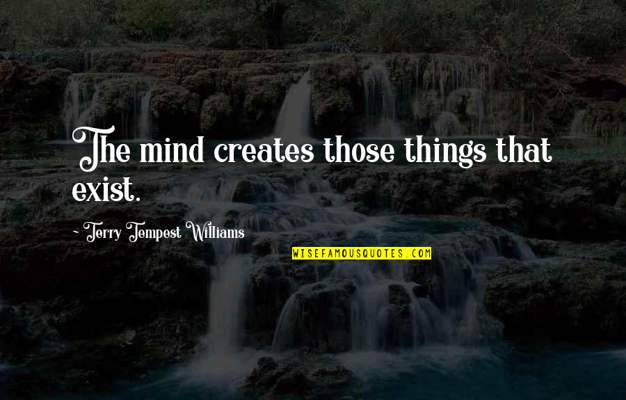 Virility Def Quotes By Terry Tempest Williams: The mind creates those things that exist. Virility Def Quotes By Terry Tempest Williams: The mind creates those things that exist.