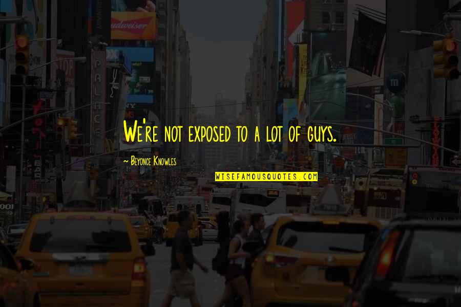Virility Ex Quotes By Beyonce Knowles: We're not exposed to a lot of guys. Virility Ex Quotes By Beyonce Knowles: We're not exposed to a lot of guys.