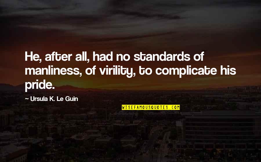 Virility Ex Quotes By Ursula K. Le Guin: He, after all, had no standards of manliness, Virility Ex Quotes By Ursula K. Le Guin: He, after all, had no standards of manliness,