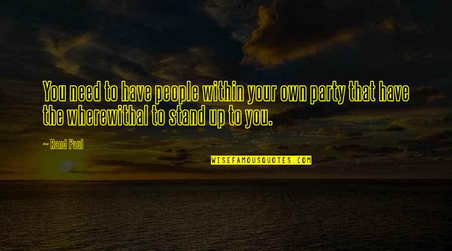Virility Synonym Quotes By Rand Paul: You need to have people within your own Virility Synonym Quotes By Rand Paul: You need to have people within your own