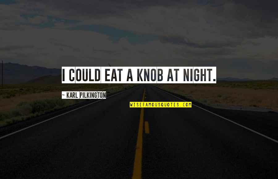Virineya Quotes By Karl Pilkington: I could eat a knob at night.