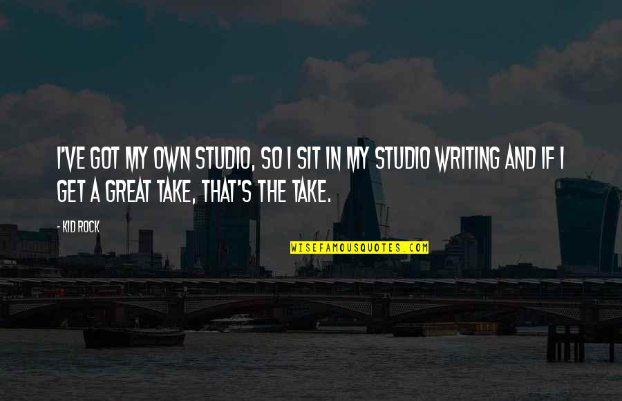 Virions And Prions Quotes By Kid Rock: I've got my own studio, so I sit