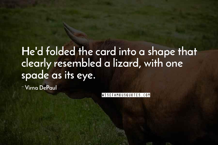 Virna DePaul quotes: He'd folded the card into a shape that clearly resembled a lizard, with one spade as its eye.