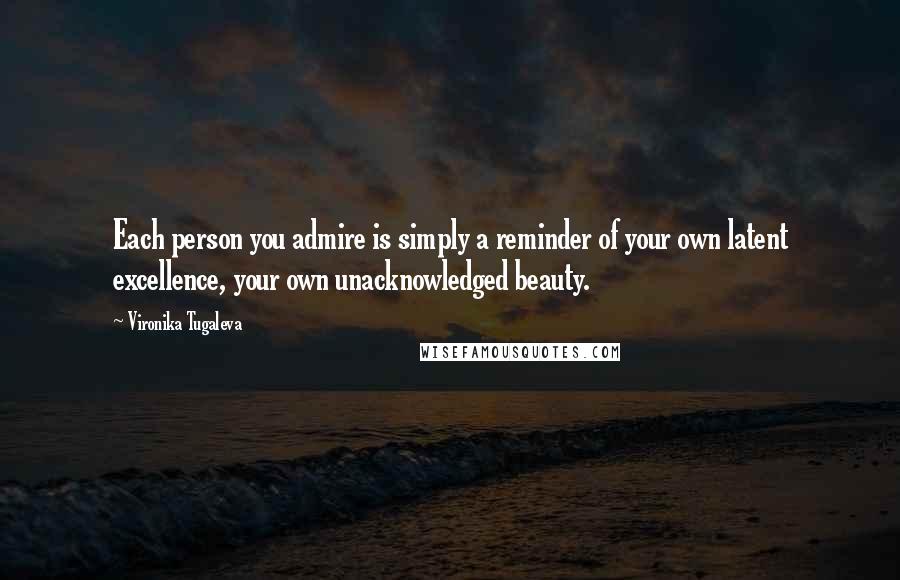 Vironika Tugaleva quotes: Each person you admire is simply a reminder of your own latent excellence, your own unacknowledged beauty.