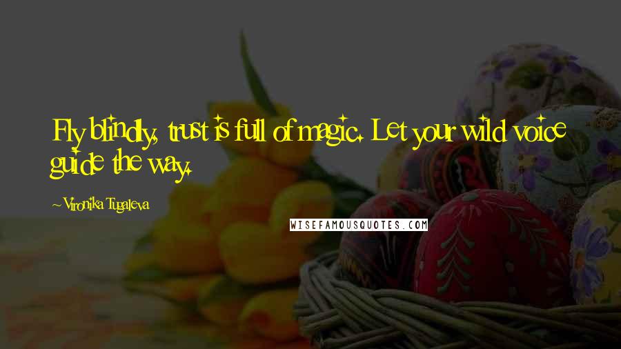 Vironika Tugaleva quotes: Fly blindly, trust is full of magic. Let your wild voice guide the way.