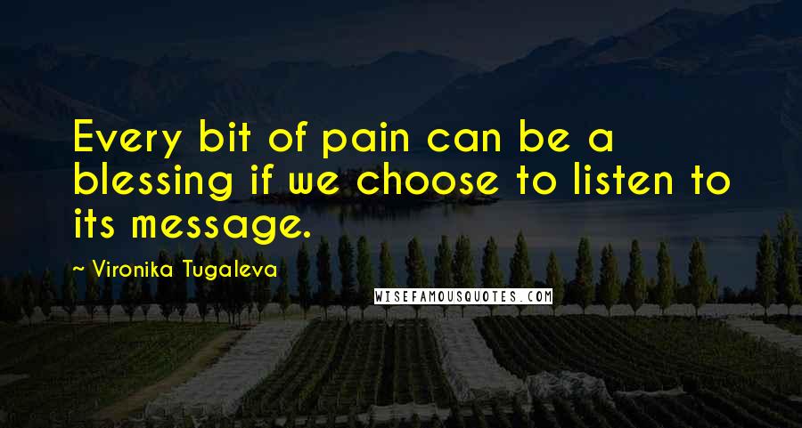 Vironika Tugaleva quotes: Every bit of pain can be a blessing if we choose to listen to its message.