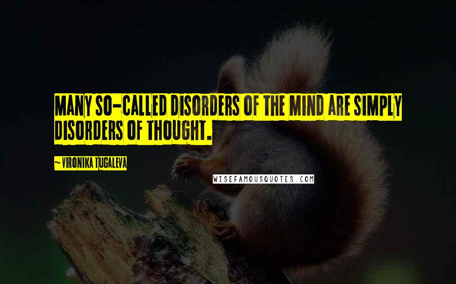 Vironika Tugaleva quotes: Many so-called disorders of the mind are simply disorders of thought.