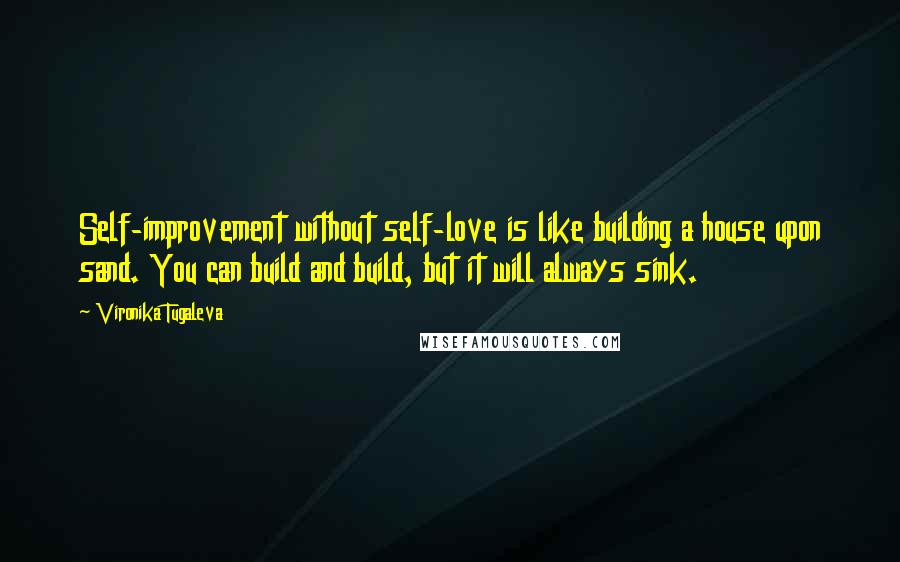 Vironika Tugaleva quotes: Self-improvement without self-love is like building a house upon sand. You can build and build, but it will always sink.