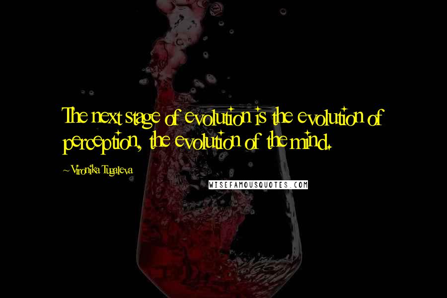 Vironika Tugaleva quotes: The next stage of evolution is the evolution of perception, the evolution of the mind.