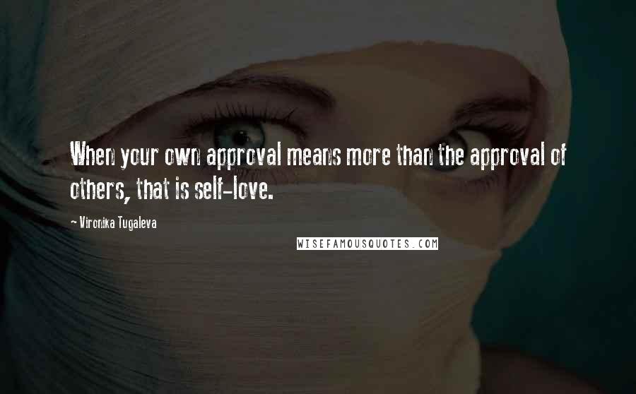 Vironika Tugaleva quotes: When your own approval means more than the approval of others, that is self-love.