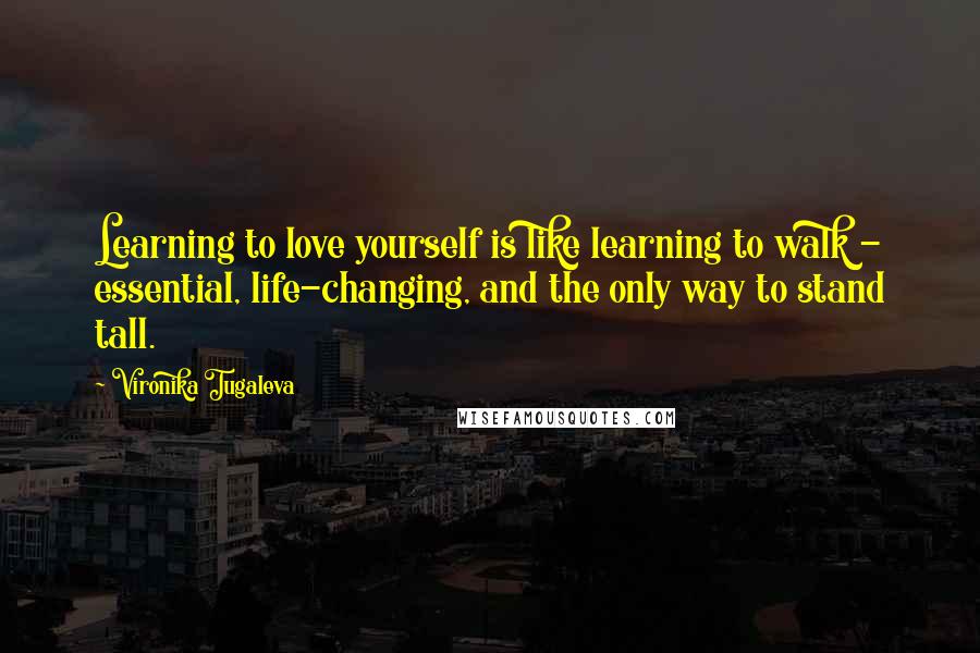 Vironika Tugaleva quotes: Learning to love yourself is like learning to walk - essential, life-changing, and the only way to stand tall.