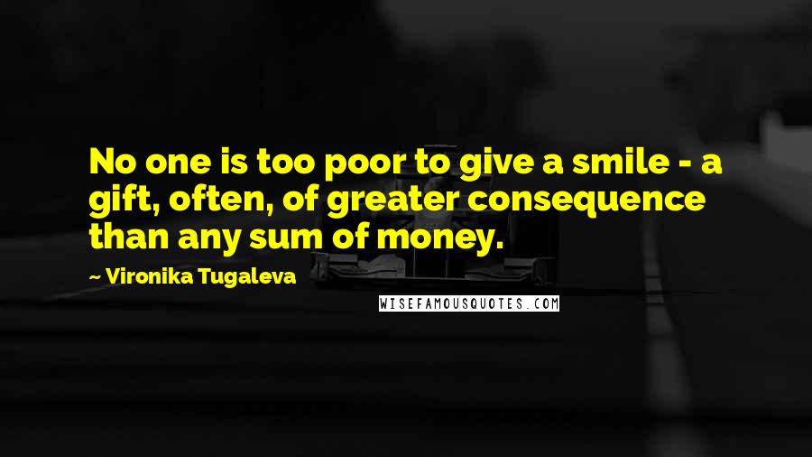 Vironika Tugaleva quotes: No one is too poor to give a smile - a gift, often, of greater consequence than any sum of money.