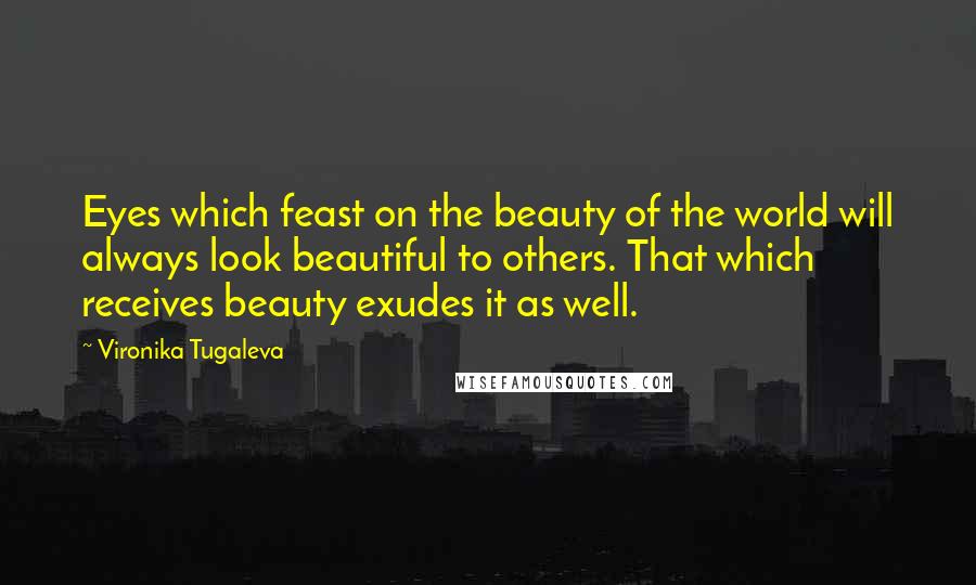 Vironika Tugaleva quotes: Eyes which feast on the beauty of the world will always look beautiful to others. That which receives beauty exudes it as well.