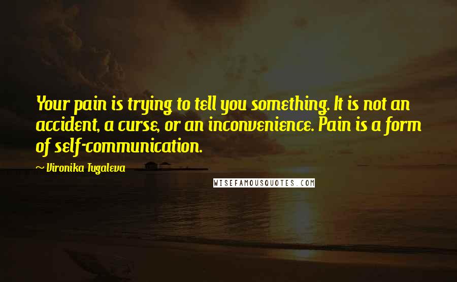 Vironika Tugaleva quotes: Your pain is trying to tell you something. It is not an accident, a curse, or an inconvenience. Pain is a form of self-communication.