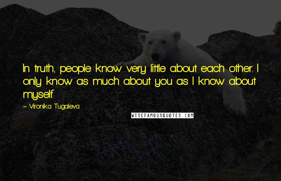 Vironika Tugaleva quotes: In truth, people know very little about each other. I only know as much about you as I know about myself.