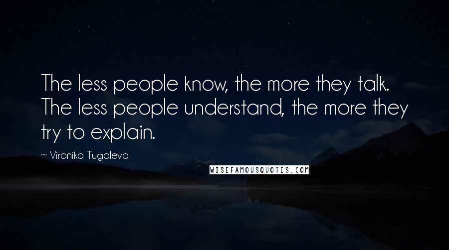 Vironika Tugaleva quotes: The less people know, the more they talk. The less people understand, the more they try to explain.