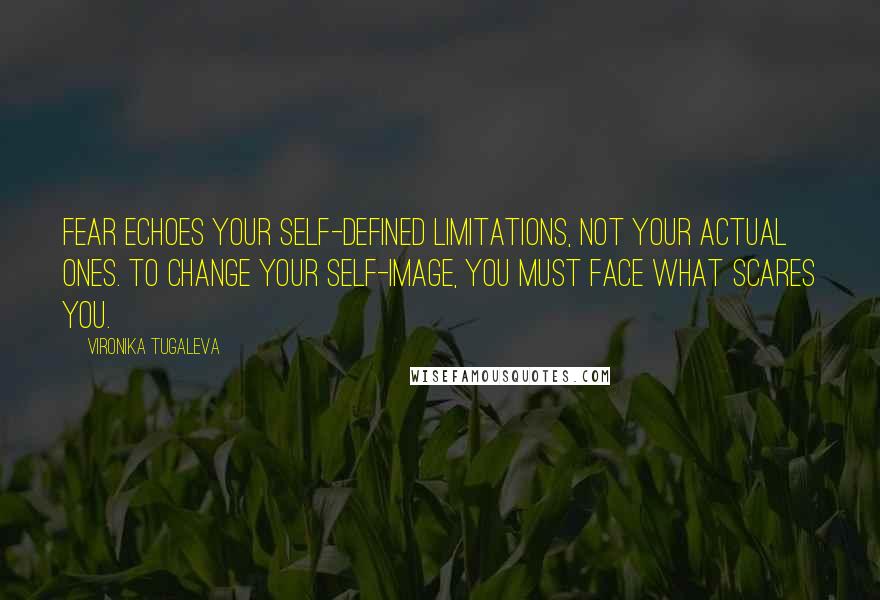 Vironika Tugaleva quotes: Fear echoes your self-defined limitations, not your actual ones. To change your self-image, you must face what scares you.