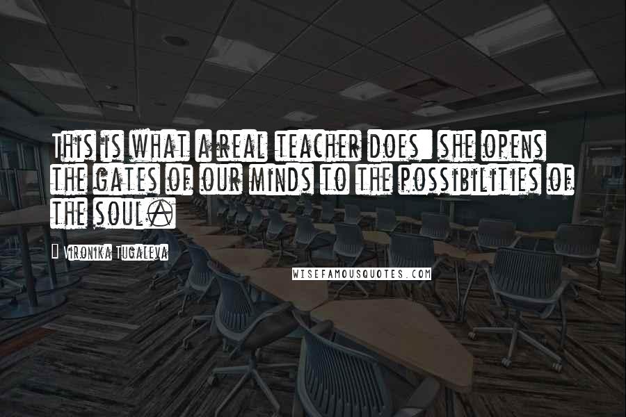 Vironika Tugaleva quotes: This is what a real teacher does: she opens the gates of our minds to the possibilities of the soul.