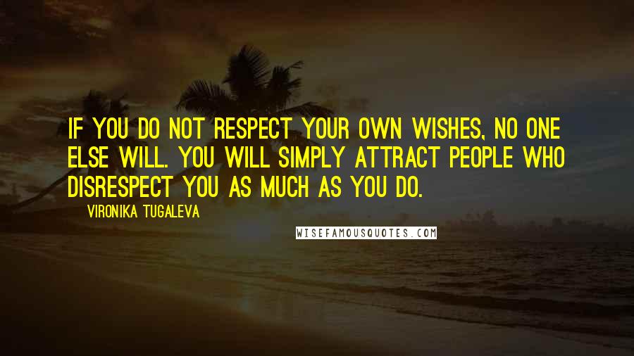 Vironika Tugaleva quotes: If you do not respect your own wishes, no one else will. You will simply attract people who disrespect you as much as you do.