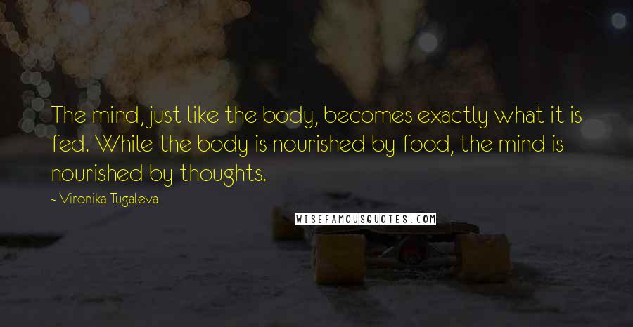 Vironika Tugaleva quotes: The mind, just like the body, becomes exactly what it is fed. While the body is nourished by food, the mind is nourished by thoughts.