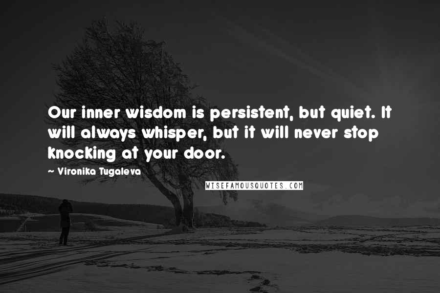 Vironika Tugaleva quotes: Our inner wisdom is persistent, but quiet. It will always whisper, but it will never stop knocking at your door.