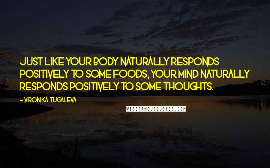Vironika Tugaleva quotes: Just like your body naturally responds positively to some foods, your mind naturally responds positively to some thoughts.