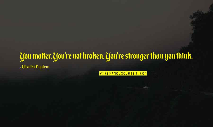 Vironika Tugaleva Quotes By Vironika Tugaleva: You matter. You're not broken. You're stronger than
