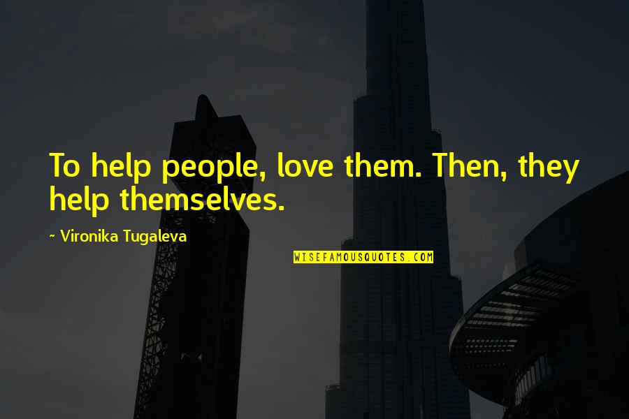 Vironika Tugaleva Quotes By Vironika Tugaleva: To help people, love them. Then, they help