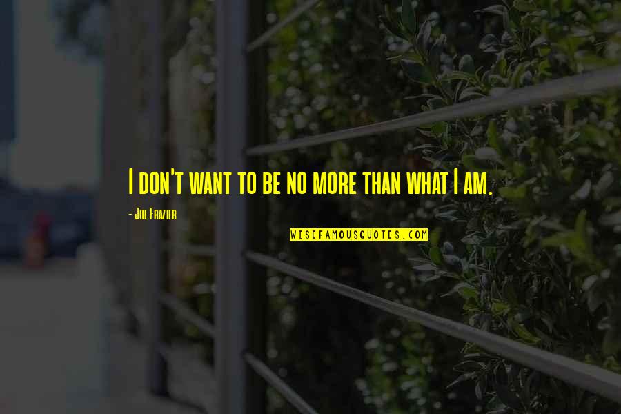 Vironneau Alain Quotes By Joe Frazier: I don't want to be no more than Vironneau Alain Quotes By Joe Frazier: I don't want to be no more than