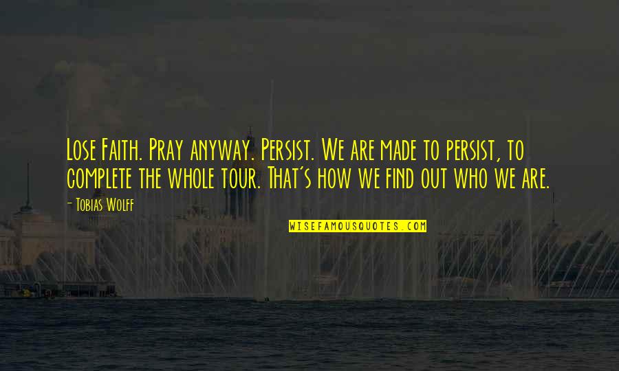Virrey De Mendoza Quotes By Tobias Wolff: Lose Faith. Pray anyway. Persist. We are made