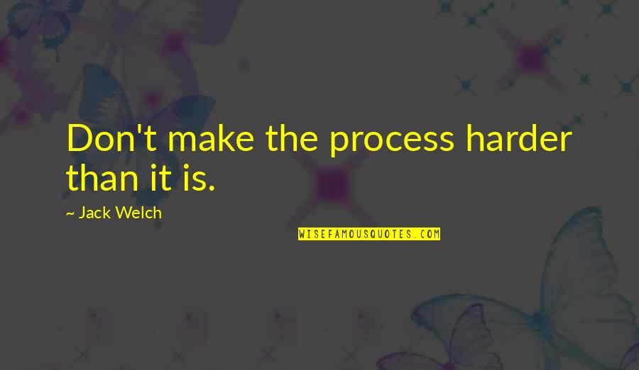 Virreyes 1 Quotes By Jack Welch: Don't make the process harder than it is. Virreyes 1 Quotes By Jack Welch: Don't make the process harder than it is.