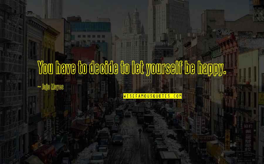 Virtoren Quotes By Jojo Moyes: You have to decide to let yourself be Virtoren Quotes By Jojo Moyes: You have to decide to let yourself be