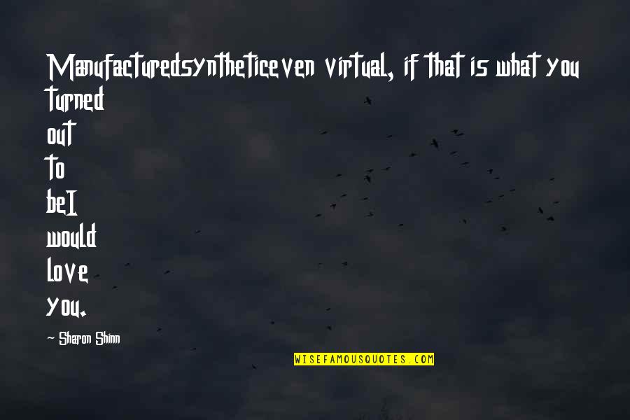 Virtual Love Quotes By Sharon Shinn: Manufacturedsyntheticeven virtual, if that is what you turned