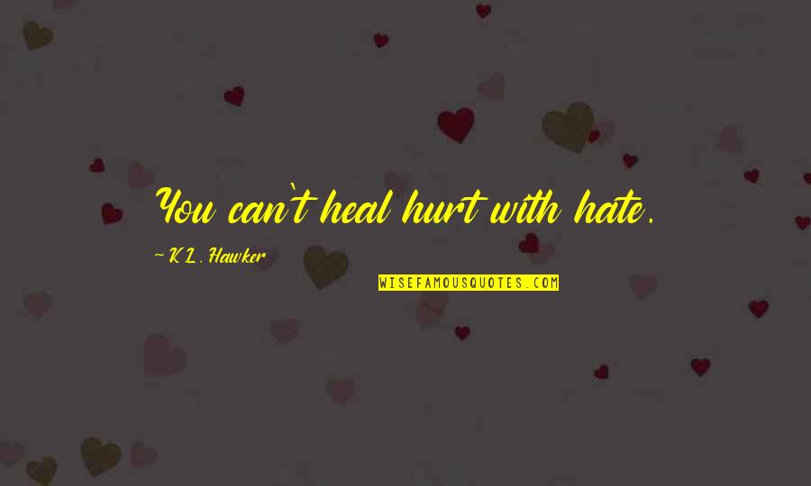 Virtual Meetings Quotes By K.L. Hawker: You can't heal hurt with hate.