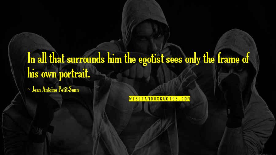 Virtual Reality Game Quotes By Jean Antoine Petit-Senn: In all that surrounds him the egotist sees