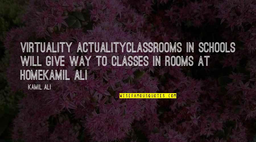 Virtuality Quotes By Kamil Ali: VIRTUALITY ACTUALITYClassrooms in schools will give way to