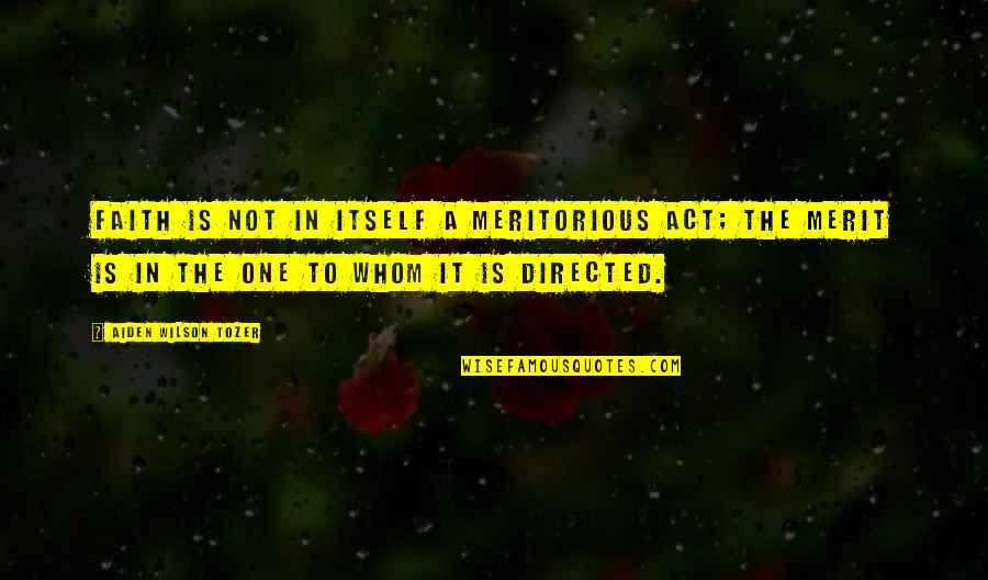 Virtually Connected Quotes By Aiden Wilson Tozer: Faith is not in itself a meritorious act; Virtually Connected Quotes By Aiden Wilson Tozer: Faith is not in itself a meritorious act;