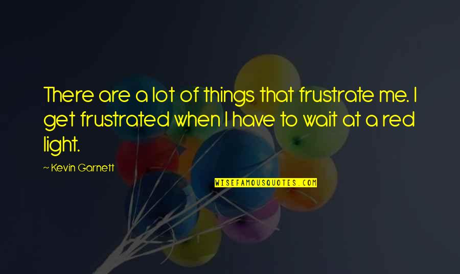 Virtually Connected Quotes By Kevin Garnett: There are a lot of things that frustrate Virtually Connected Quotes By Kevin Garnett: There are a lot of things that frustrate