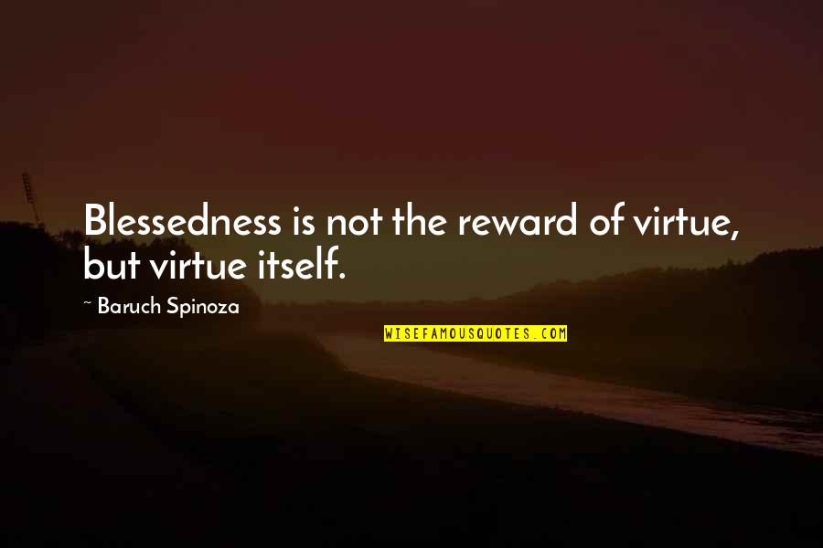 Virtue And Ethics Quotes By Baruch Spinoza: Blessedness is not the reward of virtue, but