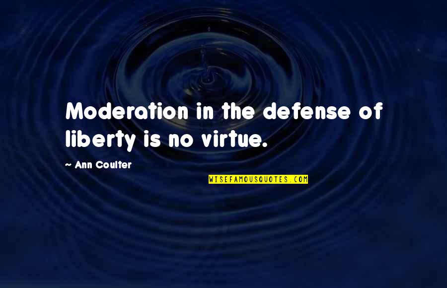 Virtue And Liberty Quotes By Ann Coulter: Moderation in the defense of liberty is no Virtue And Liberty Quotes By Ann Coulter: Moderation in the defense of liberty is no