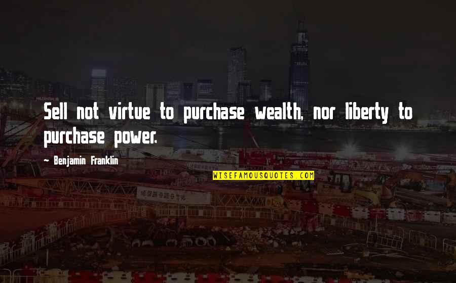 Virtue And Liberty Quotes By Benjamin Franklin: Sell not virtue to purchase wealth, nor liberty Virtue And Liberty Quotes By Benjamin Franklin: Sell not virtue to purchase wealth, nor liberty