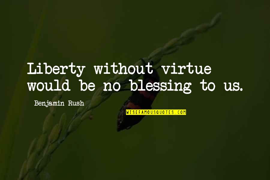Virtue And Liberty Quotes By Benjamin Rush: Liberty without virtue would be no blessing to Virtue And Liberty Quotes By Benjamin Rush: Liberty without virtue would be no blessing to
