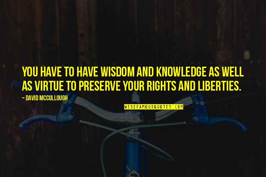 Virtue And Liberty Quotes By David McCullough: You have to have wisdom and knowledge as Virtue And Liberty Quotes By David McCullough: You have to have wisdom and knowledge as