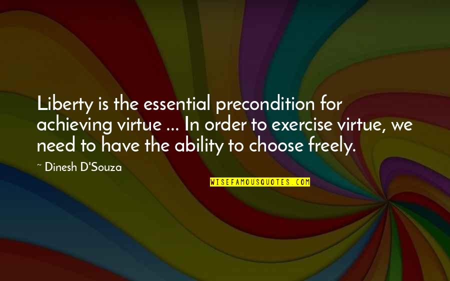 Virtue And Liberty Quotes By Dinesh D'Souza: Liberty is the essential precondition for achieving virtue Virtue And Liberty Quotes By Dinesh D'Souza: Liberty is the essential precondition for achieving virtue