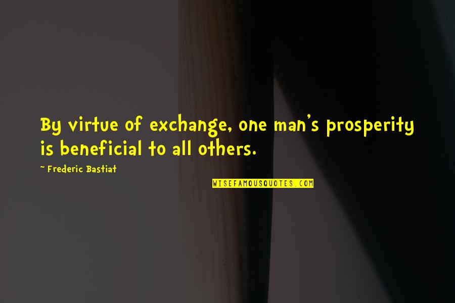 Virtue And Liberty Quotes By Frederic Bastiat: By virtue of exchange, one man's prosperity is Virtue And Liberty Quotes By Frederic Bastiat: By virtue of exchange, one man's prosperity is