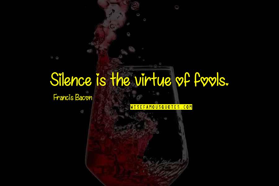 Virtue Of Silence Quotes By Francis Bacon: Silence is the virtue of fools.