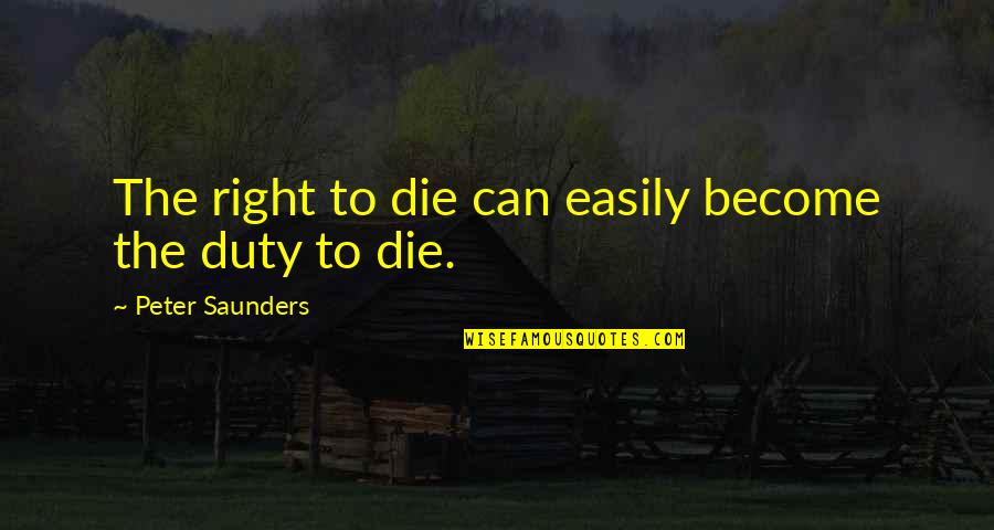 Virtuelna Realnost Quotes By Peter Saunders: The right to die can easily become the Virtuelna Realnost Quotes By Peter Saunders: The right to die can easily become the